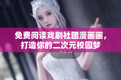 免费阅读戏剧社团漫画画，打造你的二次元校园梦
