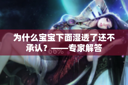 为什么宝宝下面湿透了还不承认？——专家解答