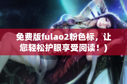 免费版fulao2粉色标，让您轻松护眼享受阅读！)