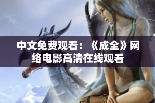 中文免费观看：《成全》网络电影高清在线观看
