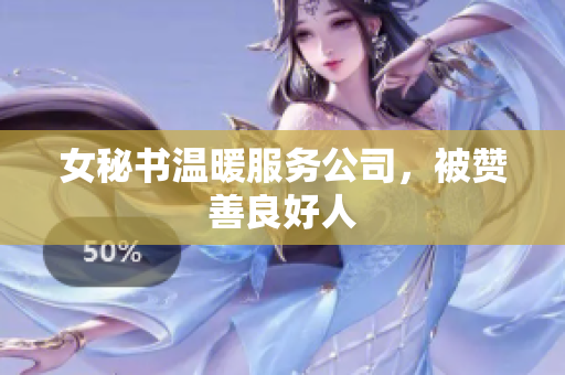 女秘书温暖服务公司，被赞善良好人