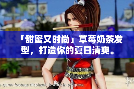 「甜蜜又时尚」草莓奶茶发型，打造你的夏日清爽。
