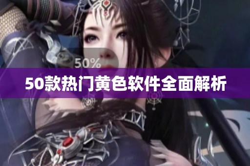 50款热门黄色软件全面解析