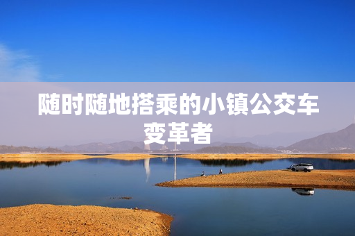 随时随地搭乘的小镇公交车变革者