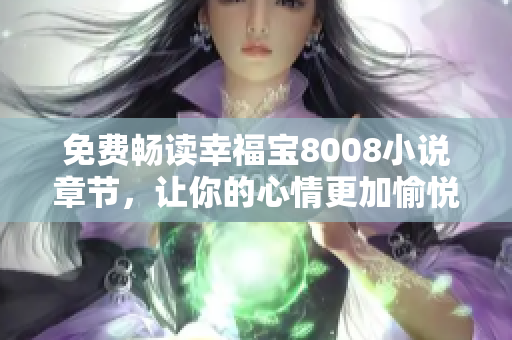 免费畅读幸福宝8008小说章节，让你的心情更加愉悦
