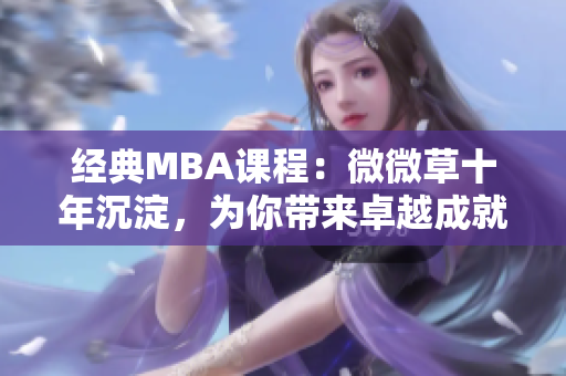 经典MBA课程：微微草十年沉淀，为你带来卓越成就