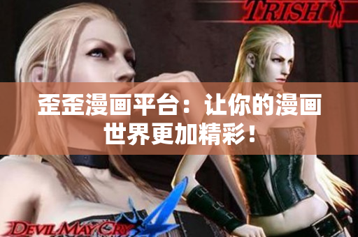 歪歪漫画平台：让你的漫画世界更加精彩！