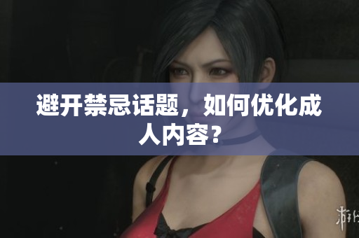 避开禁忌话题，如何优化成人内容？