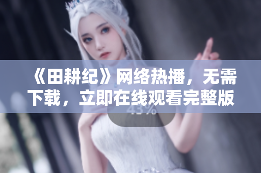 《田耕纪》网络热播，无需下载，立即在线观看完整版
