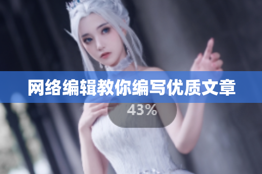 网络编辑教你编写优质文章