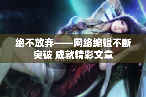 绝不放弃——网络编辑不断突破 成就精彩文章