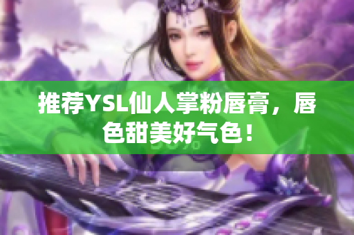 推荐YSL仙人掌粉唇膏，唇色甜美好气色！