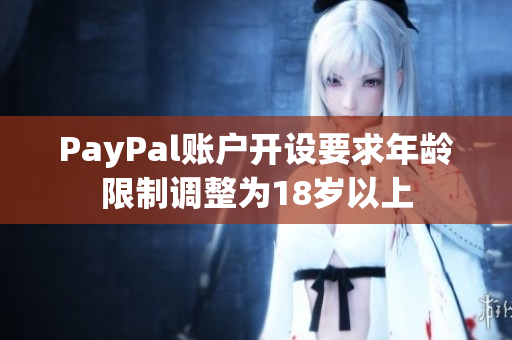 PayPal账户开设要求年龄限制调整为18岁以上