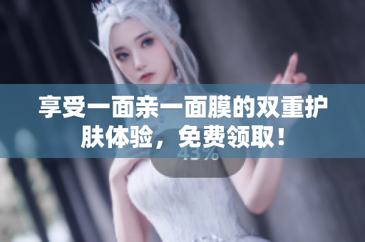 享受一面亲一面膜的双重护肤体验，免费领取！