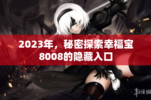 2023年，秘密探索幸福宝8008的隐藏入口