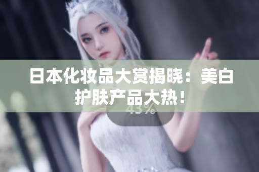日本化妆品大赏揭晓：美白护肤产品大热！