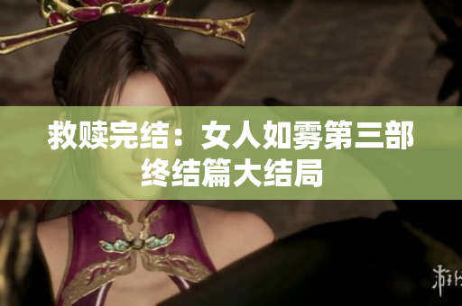救赎完结：女人如雾第三部终结篇大结局
