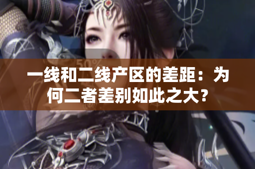 一线和二线产区的差距：为何二者差别如此之大？