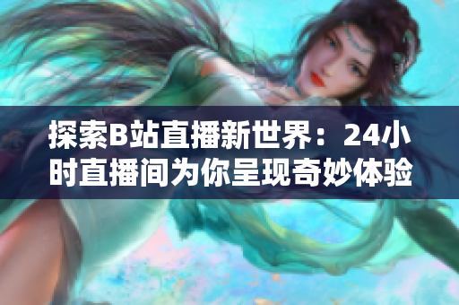 探索B站直播新世界：24小时直播间为你呈现奇妙体验