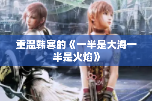 重温韩寒的《一半是大海一半是火焰》