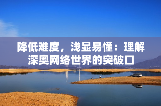 降低难度，浅显易懂：理解深奥网络世界的突破口