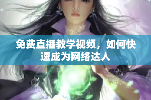 免费直播教学视频，如何快速成为网络达人