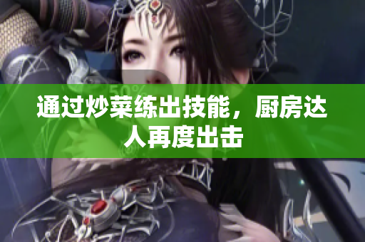 通过炒菜练出技能，厨房达人再度出击