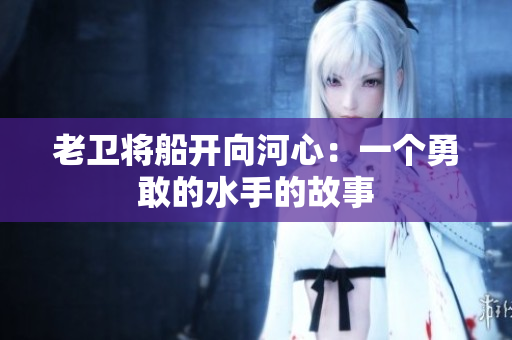 老卫将船开向河心：一个勇敢的水手的故事