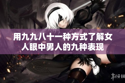用九九八十一种方式了解女人眼中男人的九种表现