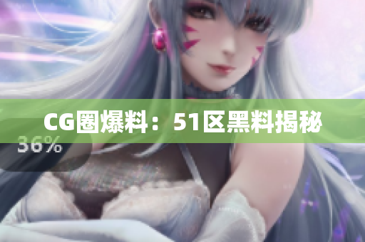 CG圈爆料：51区黑料揭秘