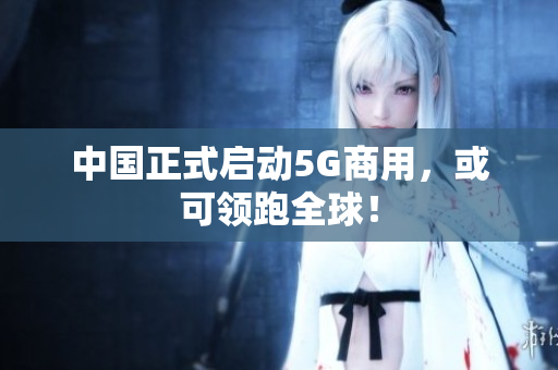 中国正式启动5G商用，或可领跑全球！