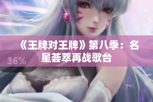 《王牌对王牌》第八季：名星荟萃再战歌台