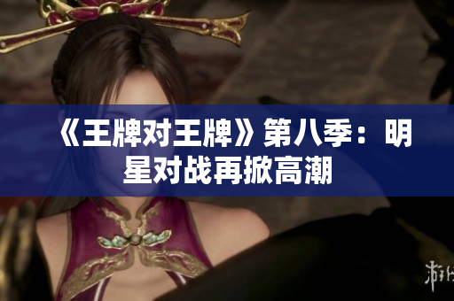 《王牌对王牌》第八季：明星对战再掀高潮