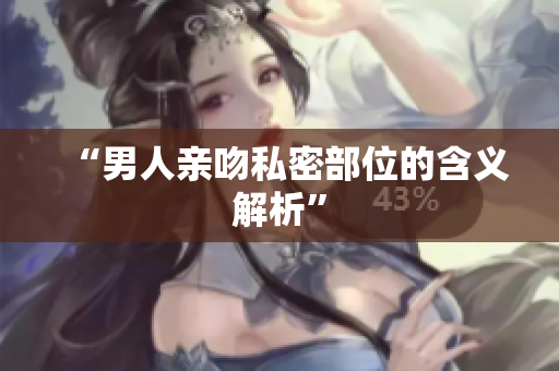 “男人亲吻私密部位的含义解析”