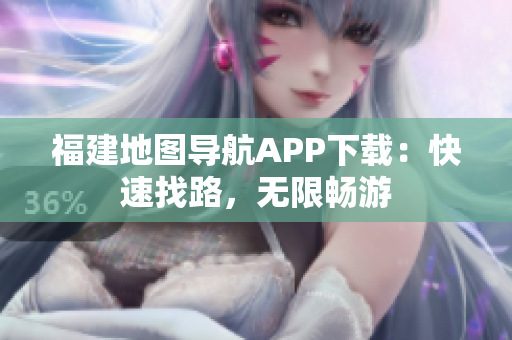 福建地图导航APP下载：快速找路，无限畅游