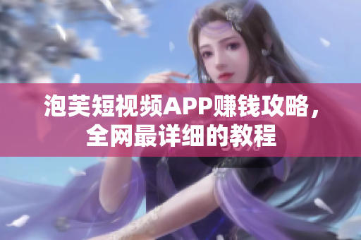 泡芙短视频APP赚钱攻略，全网最详细的教程