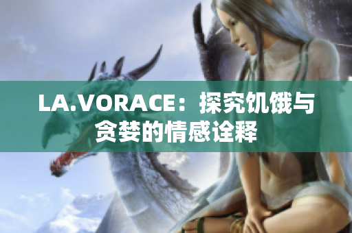 LA.VORACE：探究饥饿与贪婪的情感诠释