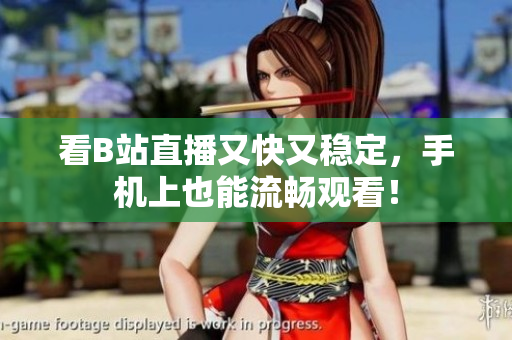 看B站直播又快又稳定，手机上也能流畅观看！