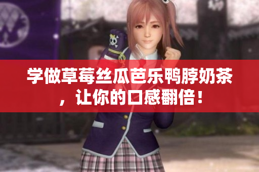 学做草莓丝瓜芭乐鸭脖奶茶，让你的口感翻倍！