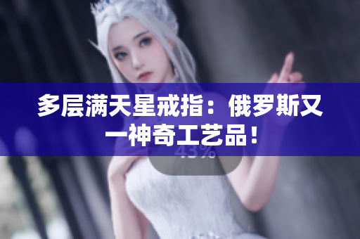 多层满天星戒指：俄罗斯又一神奇工艺品！