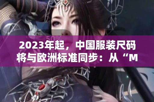 2023年起，中国服装尺码将与欧洲标准同步：从“M”到“4XL”！