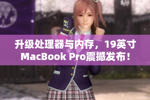 升级处理器与内存，19英寸MacBook Pro震撼发布！