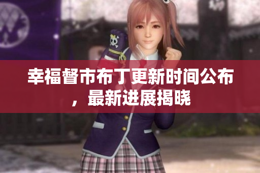 幸福督市布丁更新时间公布，最新进展揭晓