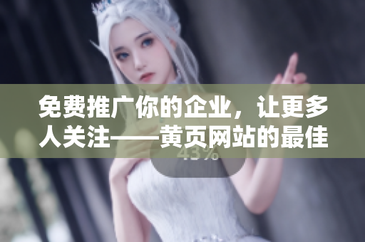免费推广你的企业，让更多人关注——黄页网站的最佳选择