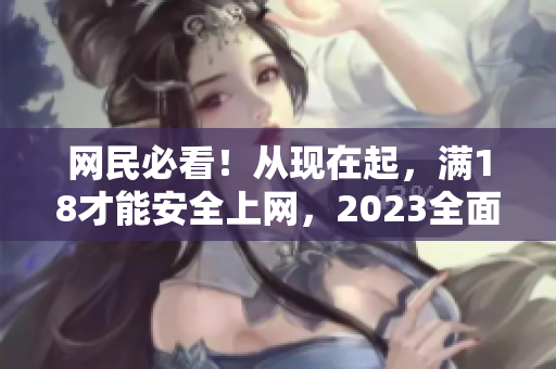 网民必看！从现在起，满18才能安全上网，2023全面生效
