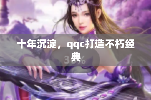 十年沉淀，qqc打造不朽经典