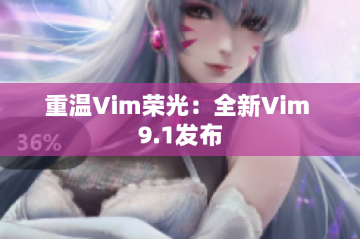 重温Vim荣光：全新Vim 9.1发布