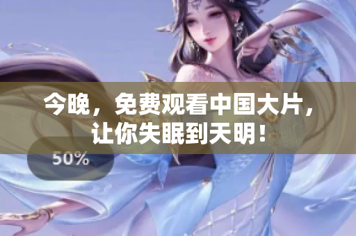 今晚，免费观看中国大片，让你失眠到天明！
