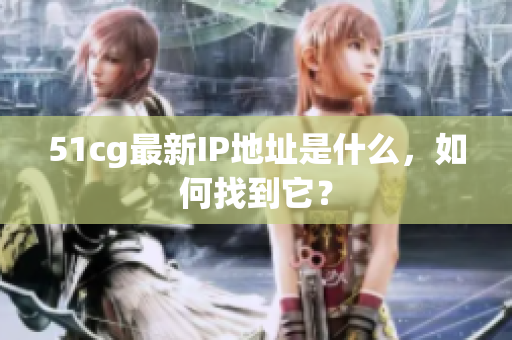 51cg最新IP地址是什么，如何找到它？