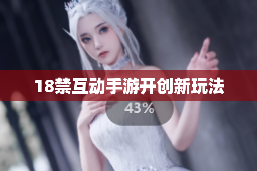 18禁互动手游开创新玩法
